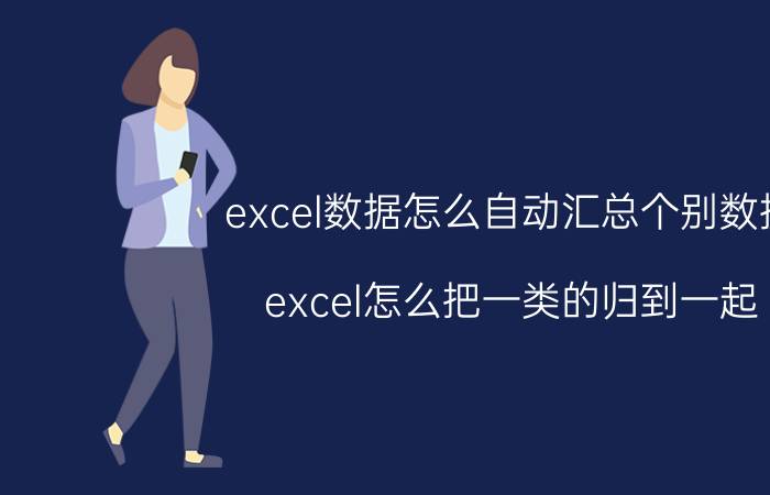 excel数据怎么自动汇总个别数据 excel怎么把一类的归到一起？